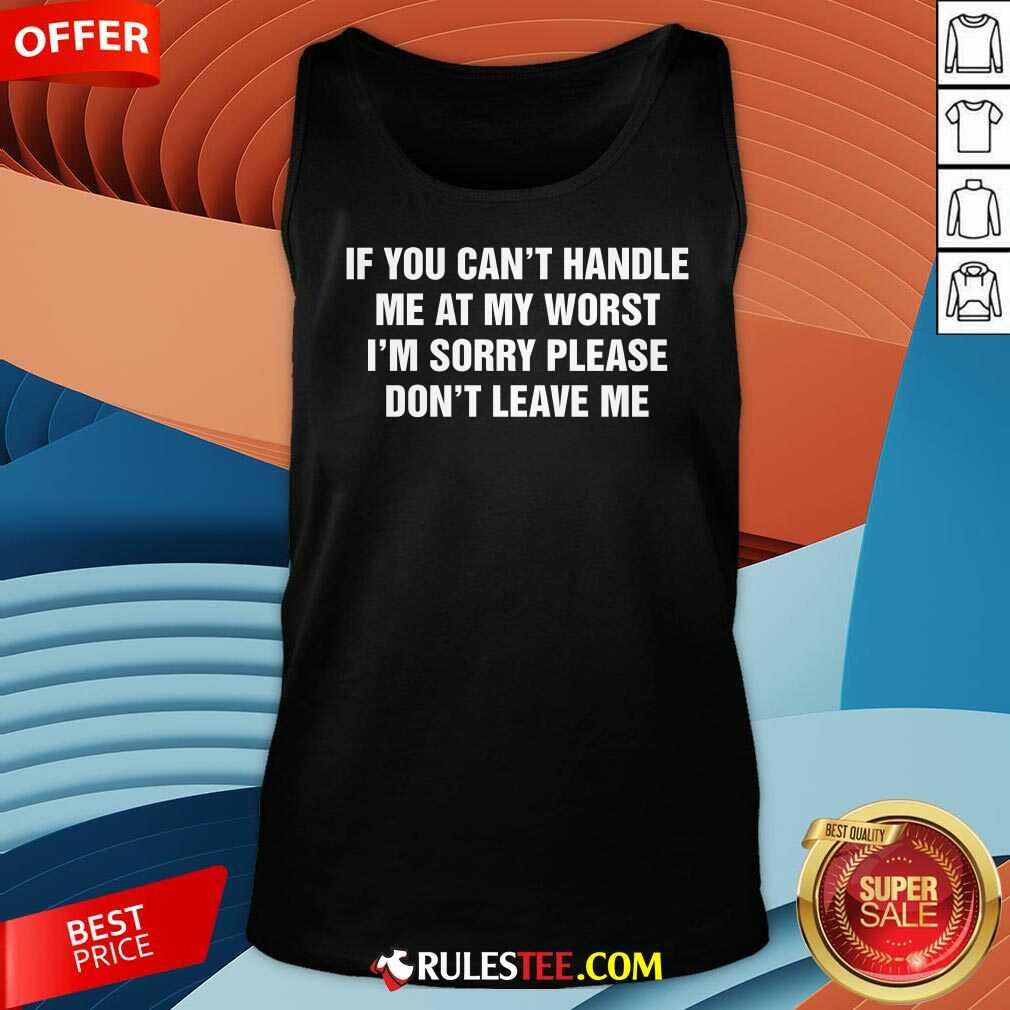 Funny If You Can't Handle Me At My Worst I'm Sorry Please Don't Leave Me T-Shirt - Image 5