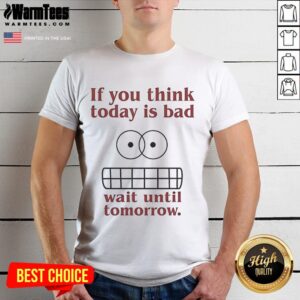 Funny If You Think Today Is Bad Wait Until Tomorrow T-Shirt