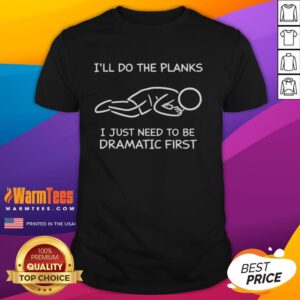 Funny I'll Do The Planks I Just Need To Be Dramatic First T-Shirt