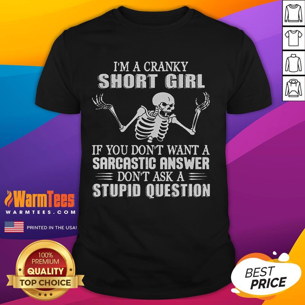 Funny I'm A Cranky Short Girl If You Don't Want A Sarcastic Answer Don't Ask A Stupid Question Skeleton T-Shirt