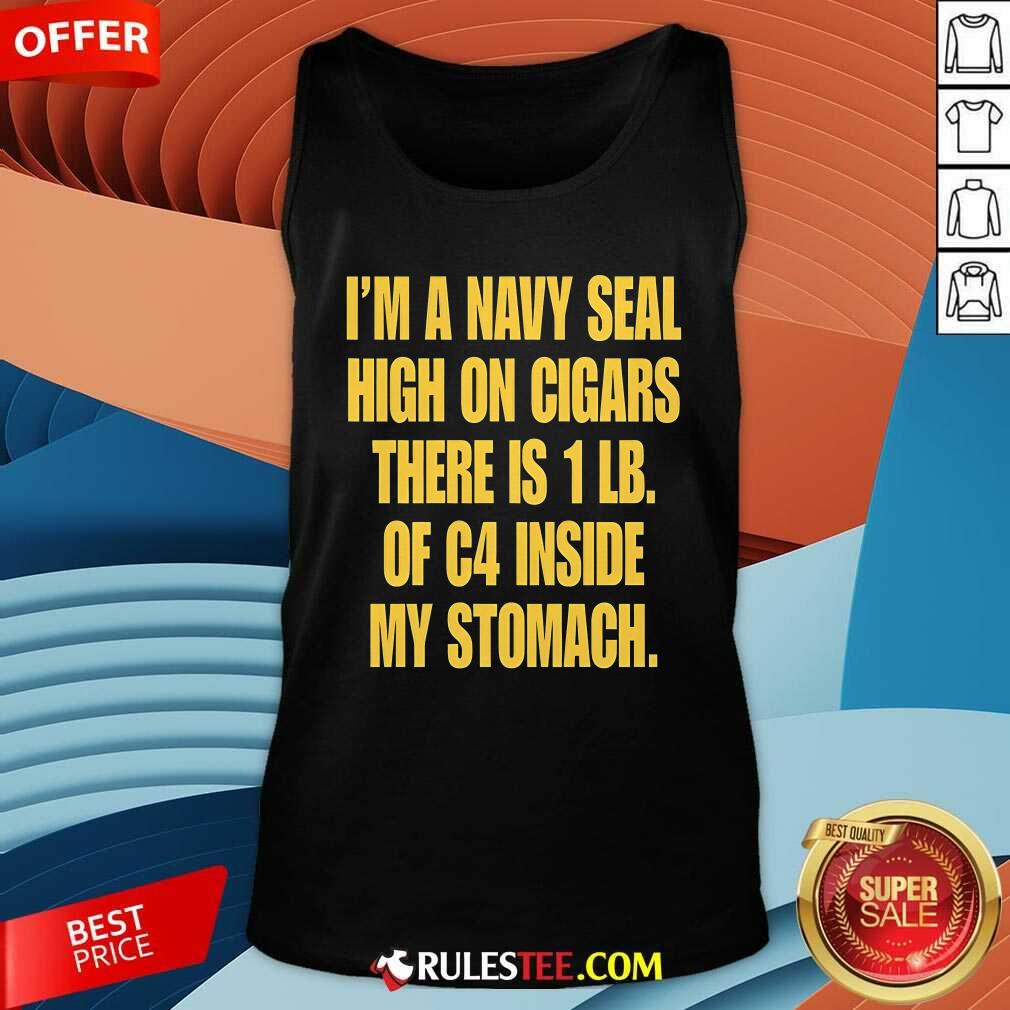Funny I'm A Navy Seal High On Cigars There Is 1 Lb Of C4 Inside My Stomach T-Shirt - Image 5