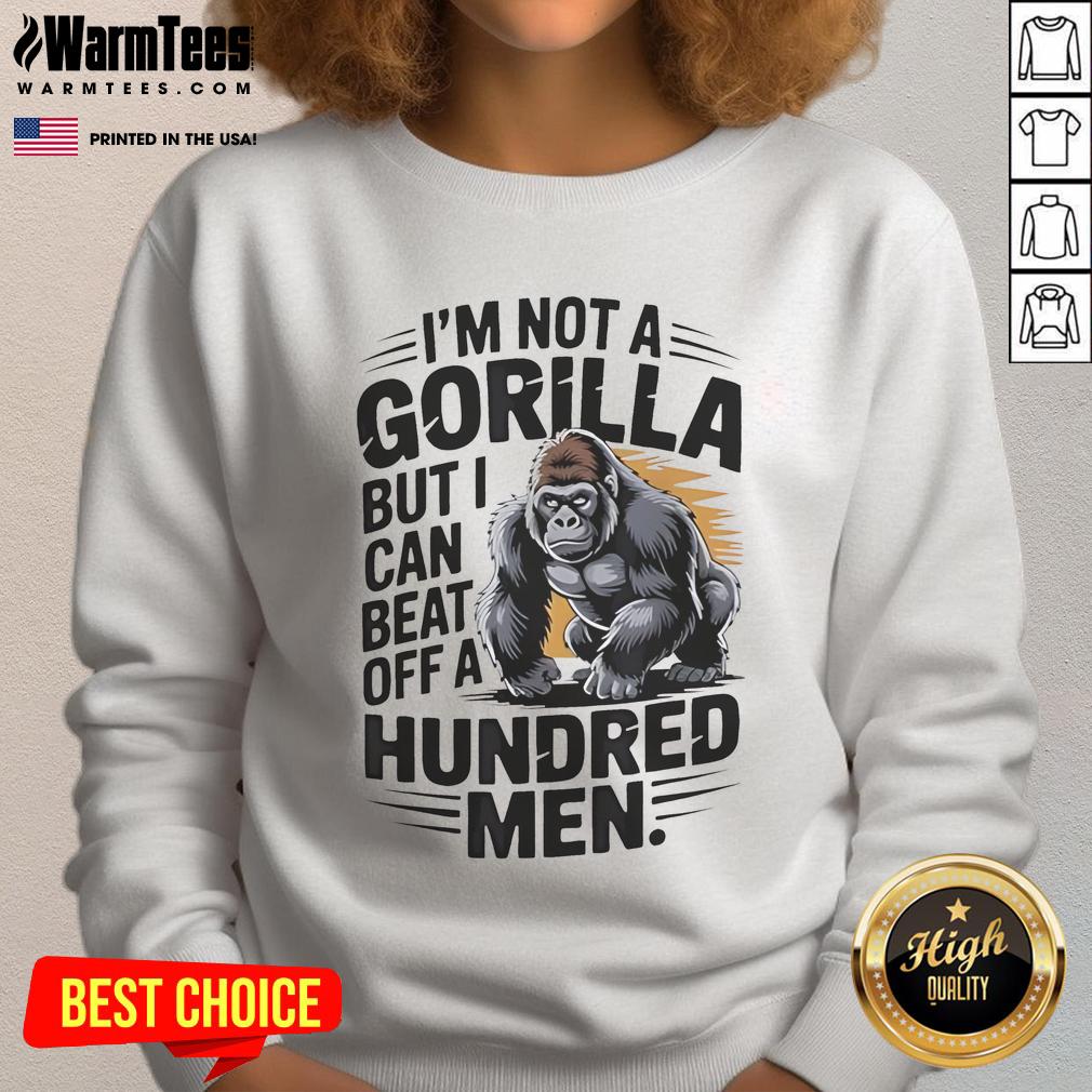 Funny I'm Not A Gorilla But I Can Beat Off A Hundred Men T-Shirt - Image 5