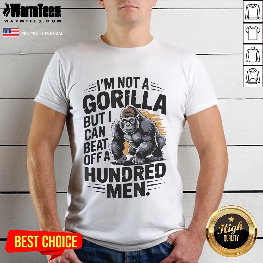 Funny I'm Not A Gorilla But I Can Beat Off A Hundred Men T-Shirt