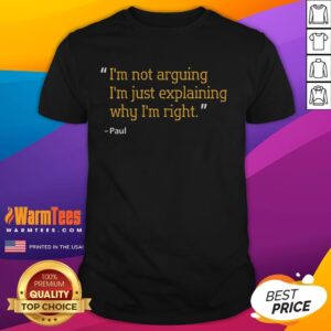Funny I'm Not Arguing I'm Just Explaining Why I'm Right Paul Quote T-Shirt