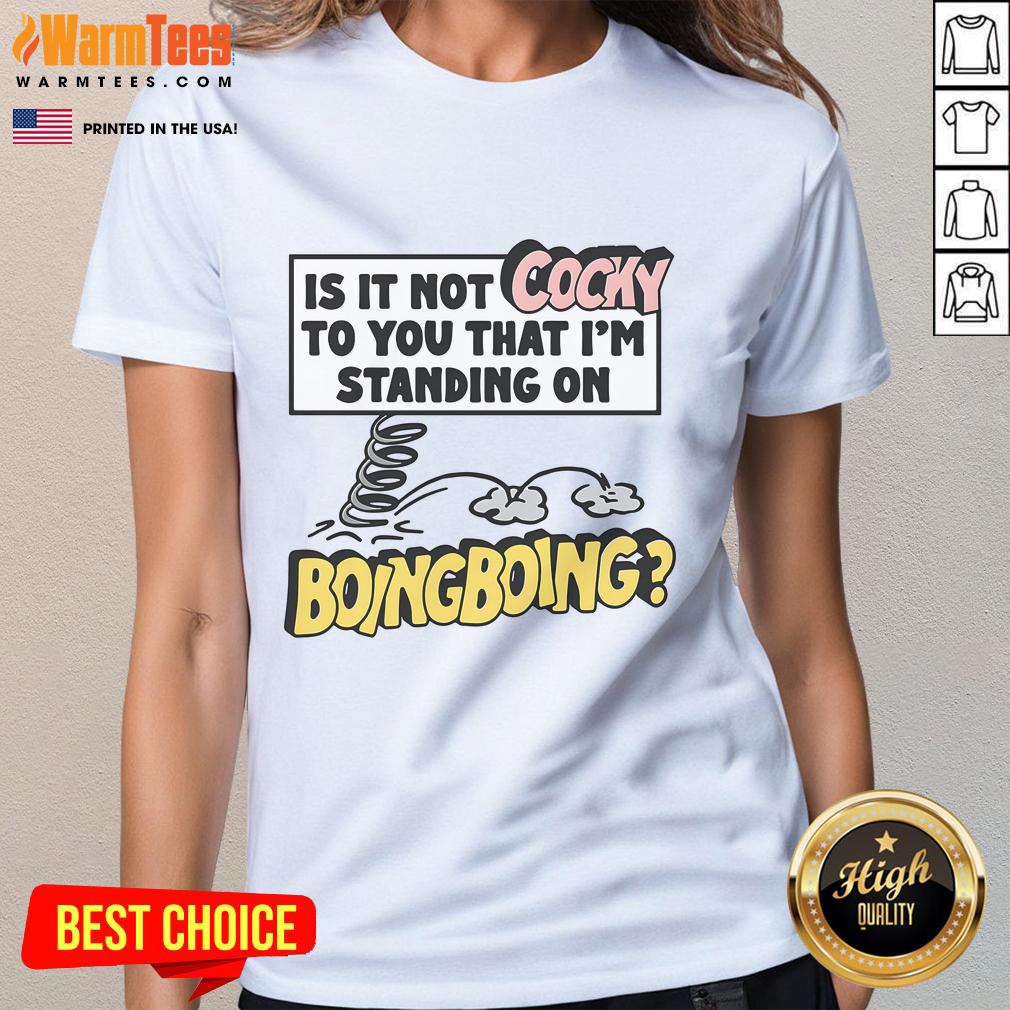 Funny Is It Not Cocky To You That I'm Standing On Boing Boing T-Shirt - Image 3