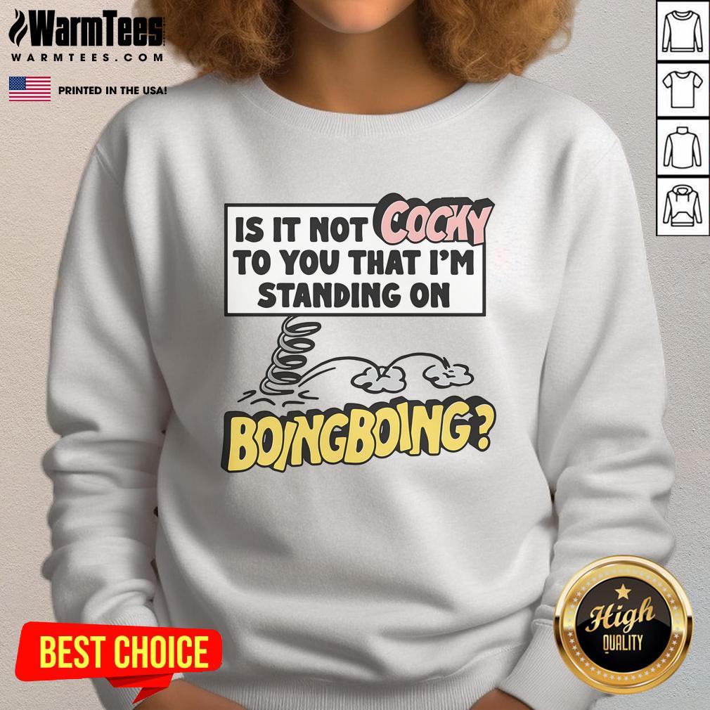 Funny Is It Not Cocky To You That I'm Standing On Boing Boing T-Shirt - Image 5