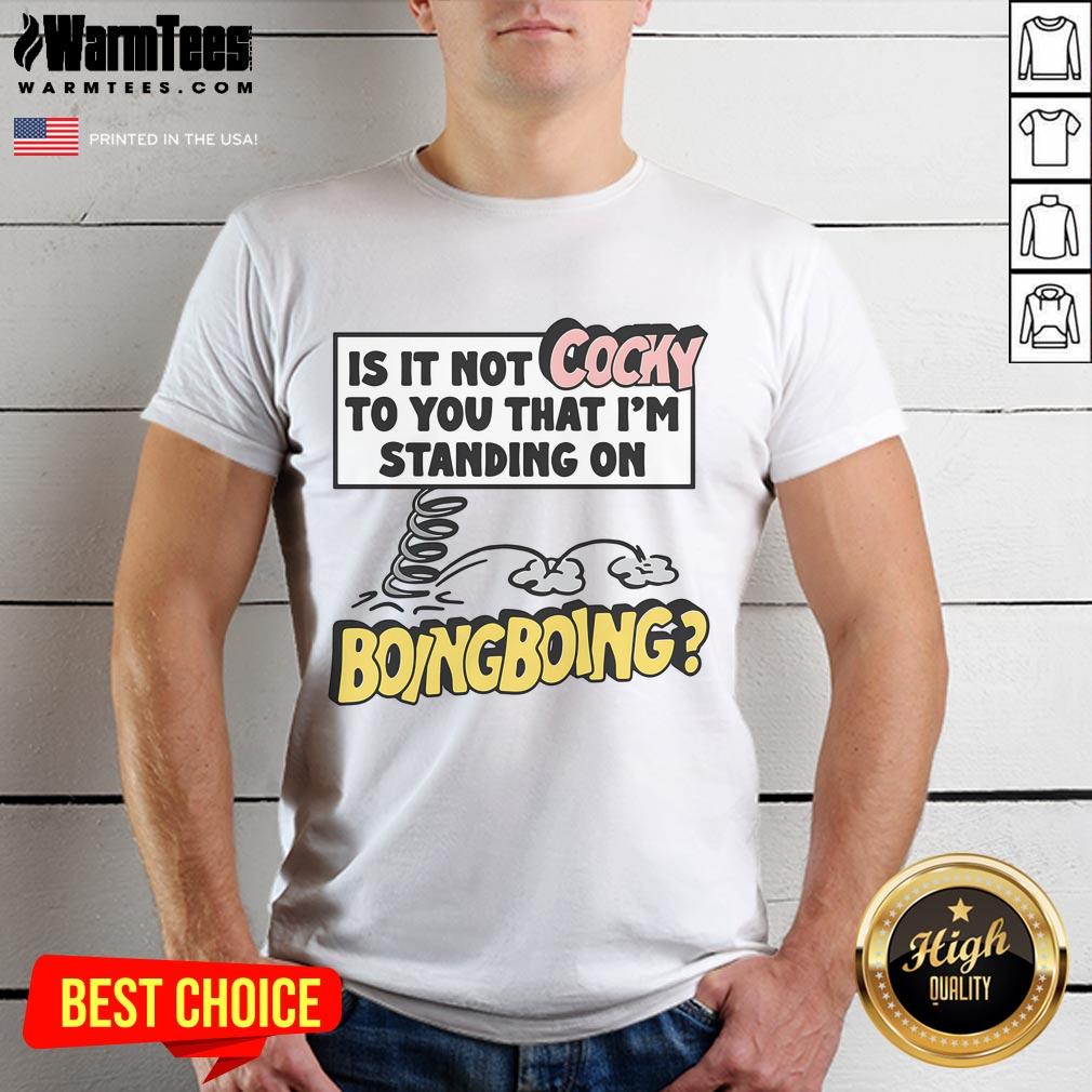 Funny Is It Not Cocky To You That I'm Standing On Boing Boing T-Shirt