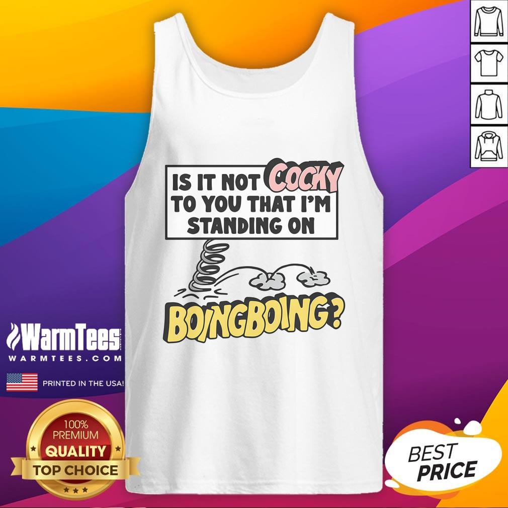 Funny Is It Not Cocky To You That I'm Standing On Boing Boing T-Shirt - Image 4