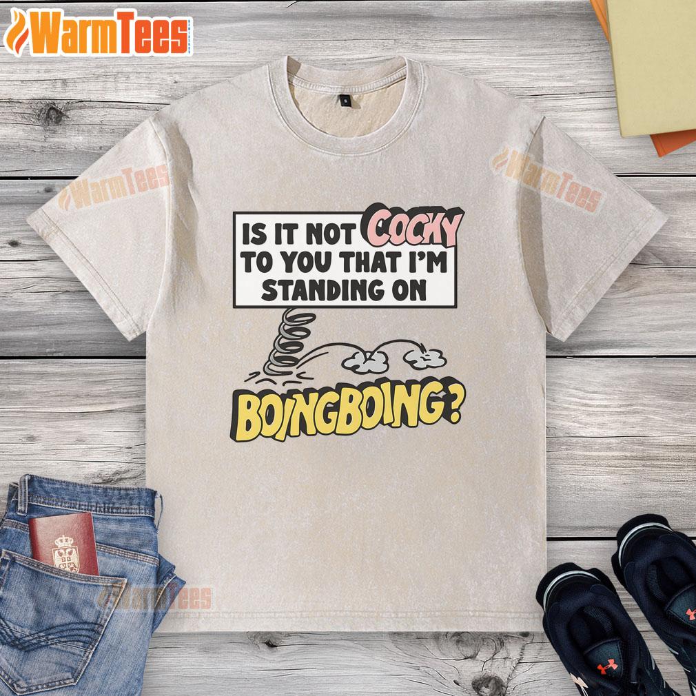 Funny Is It Not Cocky To You That I'm Standing On Boing Boing T-Shirt - Image 6
