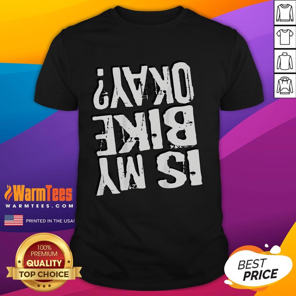 Funny Is My Bike Okay Upside Down T-Shirt