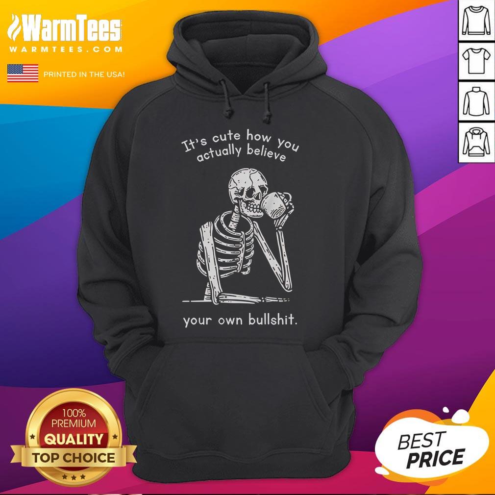 Funny It's Cute How You Actually Believe Your Own Bullshit T-Shirt - Image 2