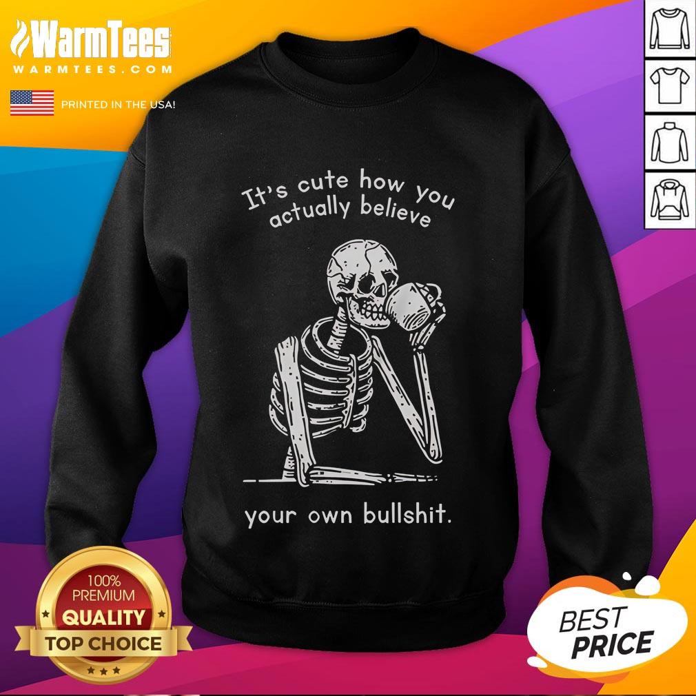 Funny It's Cute How You Actually Believe Your Own Bullshit T-Shirt - Image 5