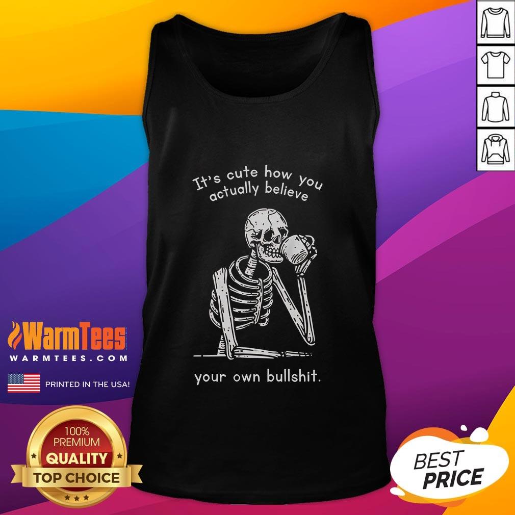 Funny It's Cute How You Actually Believe Your Own Bullshit T-Shirt - Image 4