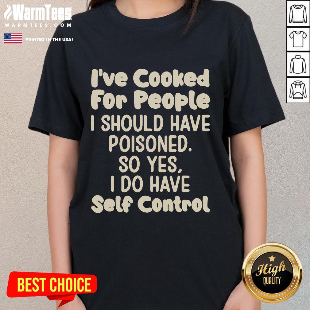 Funny I've Cooked For People I Should Have Poisoned So Yes I Do Have Self Control T-Shirt - Image 3