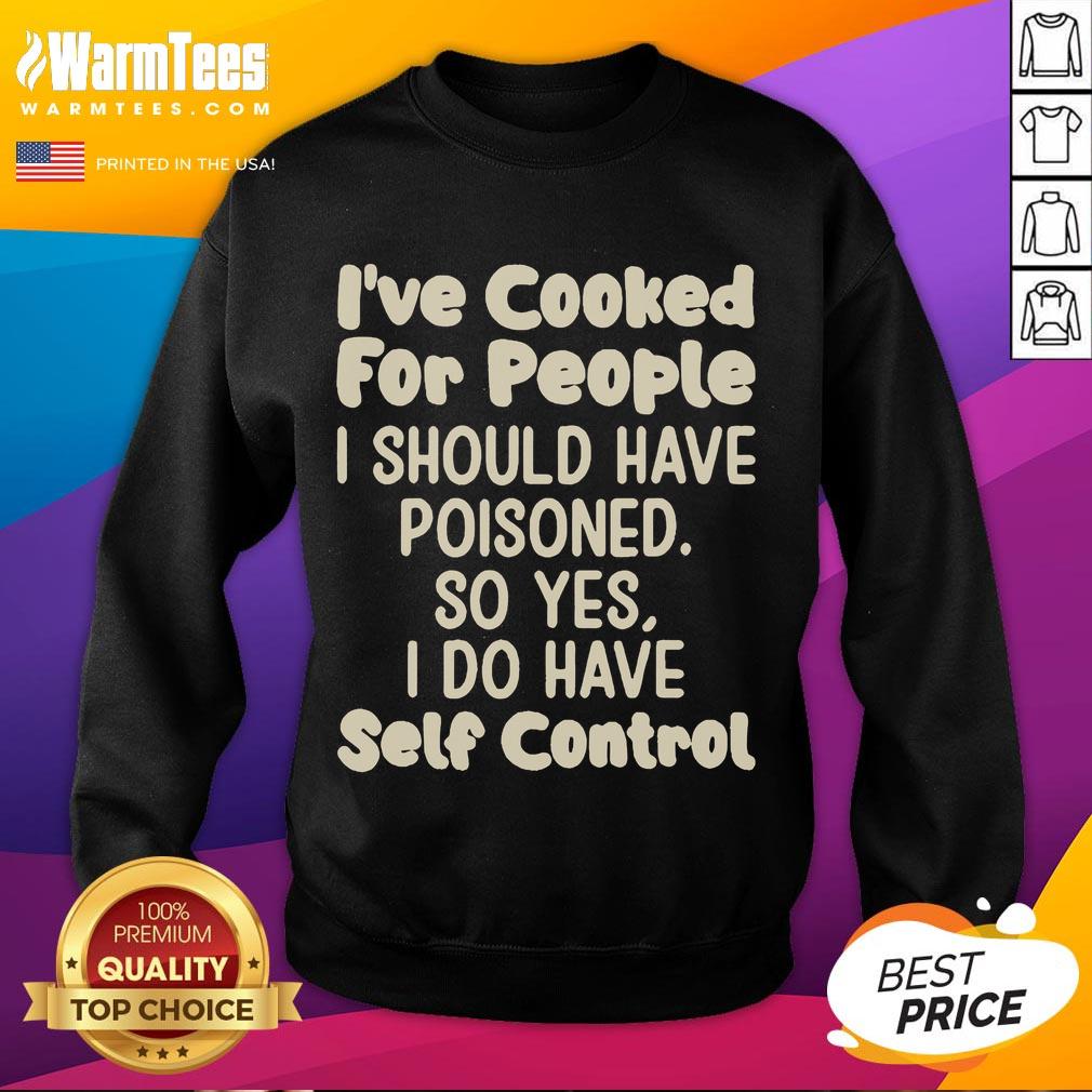 Funny I've Cooked For People I Should Have Poisoned So Yes I Do Have Self Control T-Shirt - Image 5