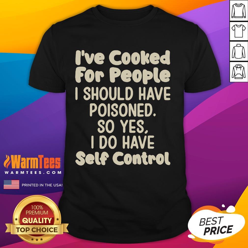 Funny I've Cooked For People I Should Have Poisoned So Yes I Do Have Self Control T-Shirt
