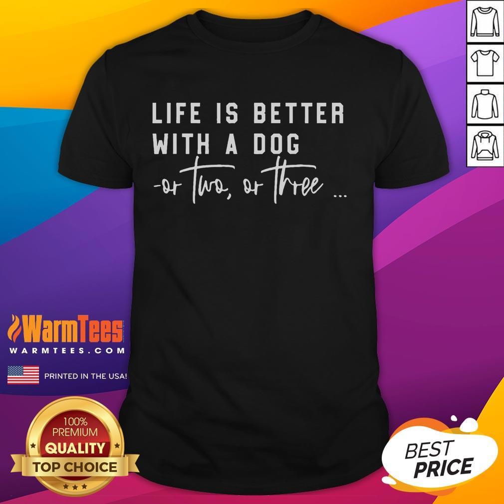 Funny Life Is Better With A Dog Or Two Or Three T-Shirt