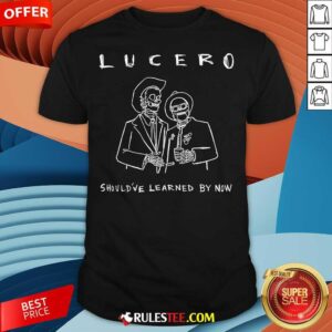 Funny Lucero Should've Learned By Now T-Shirt