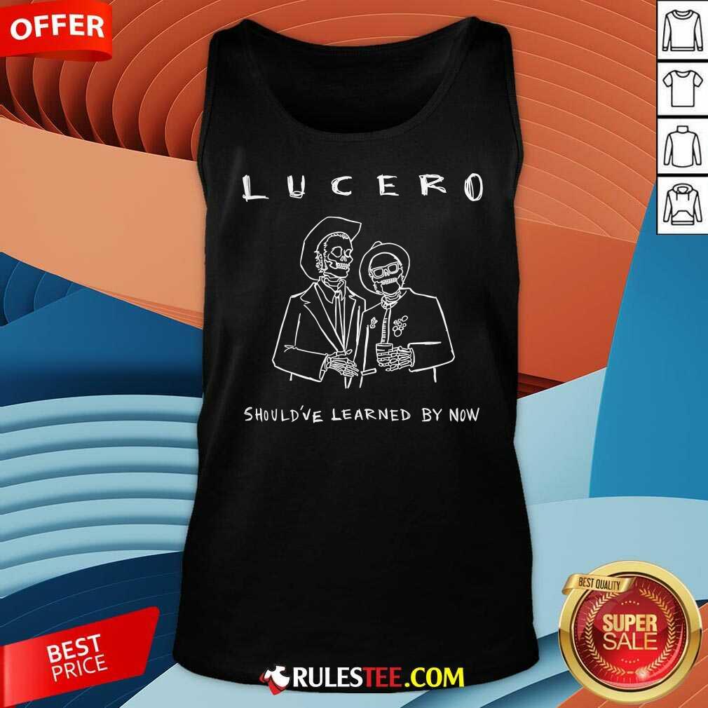 Funny Lucero Should've Learned By Now T-Shirt - Image 5