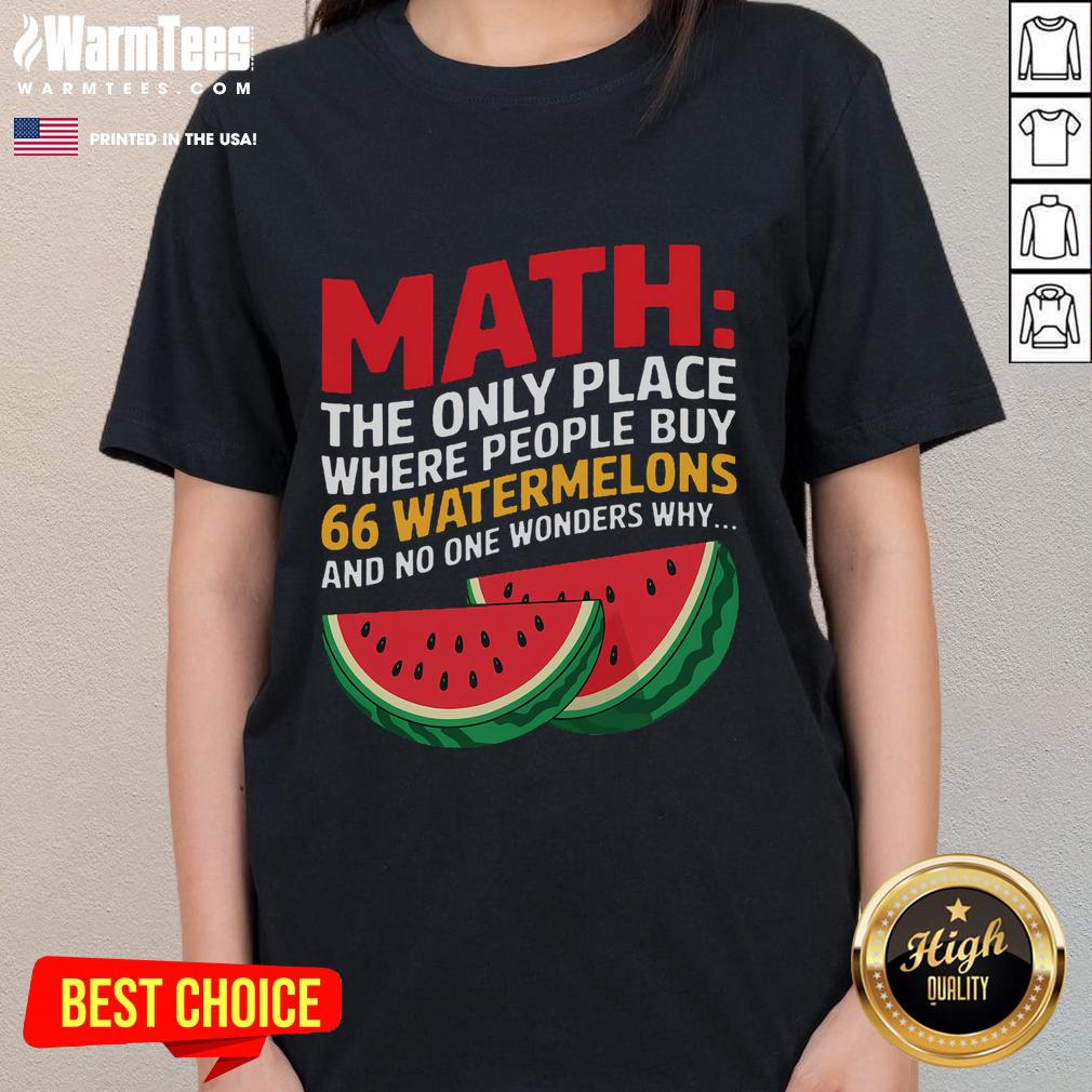 Funny Math The Only Place Where People Buy 66 Watermelons And No One Wonders Why T-Shirt - Image 3