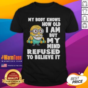 Funny Minion My Body Knows How Old I Am But My Mind Refused To Believe It T-Shirt