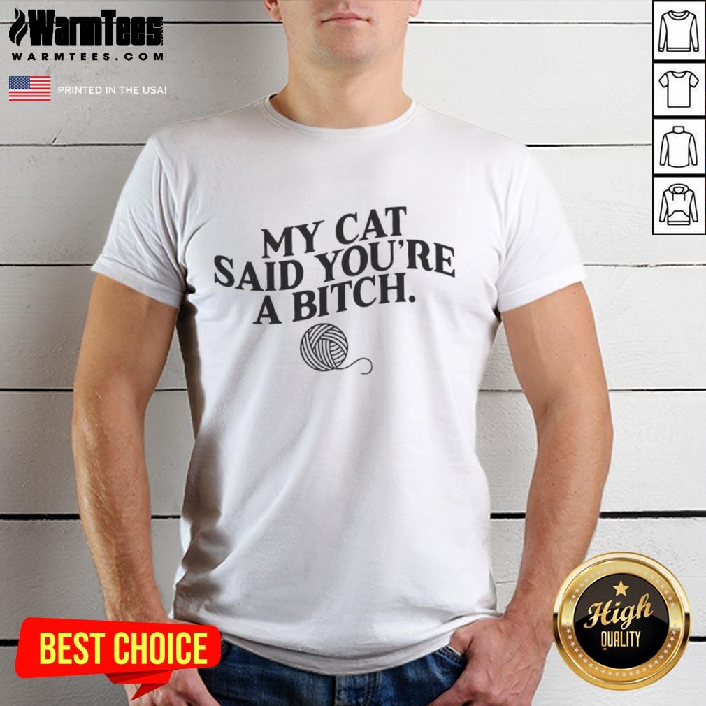 Funny My Cat Said You're A Bitch T-Shirt