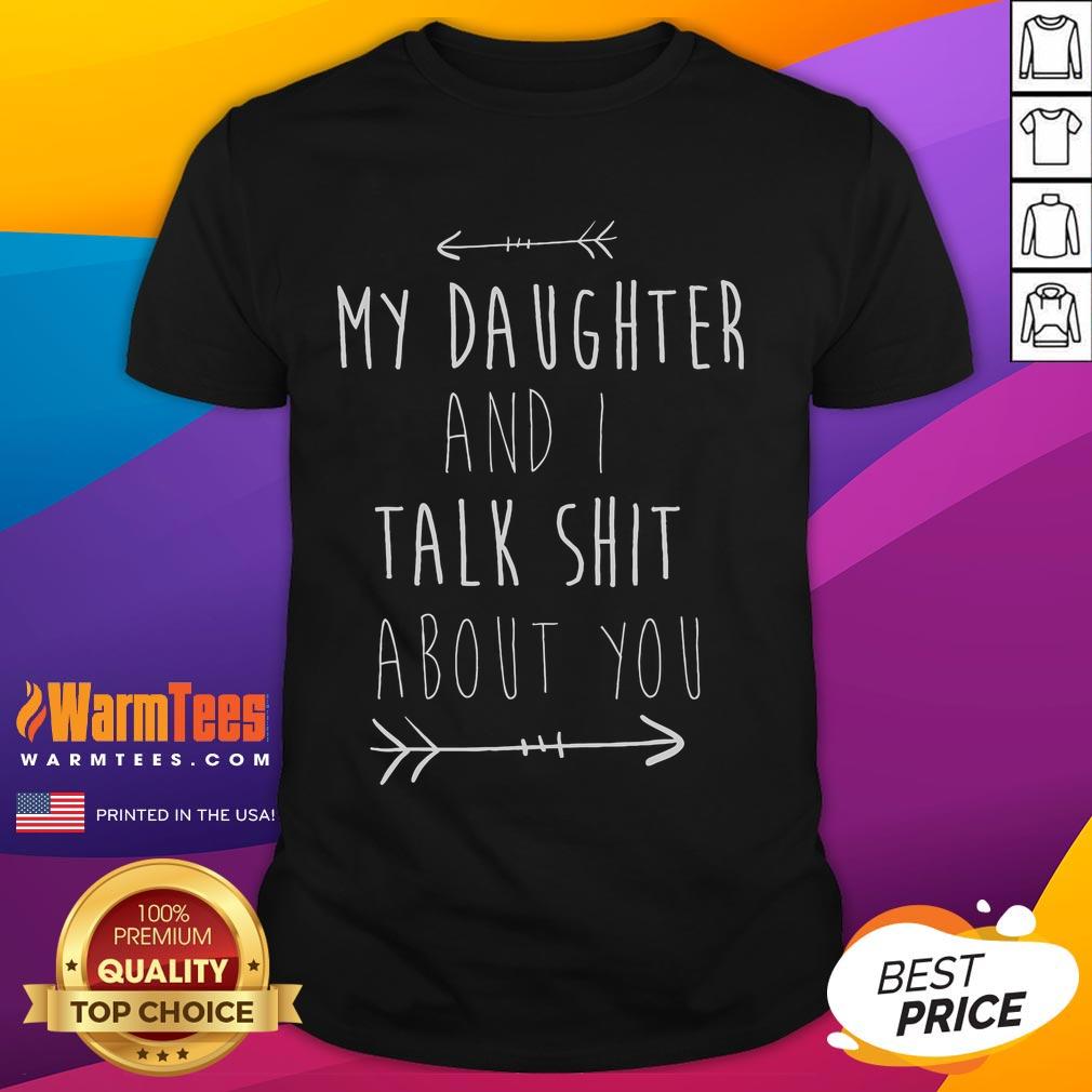 Funny My Daughter And I Talk Shit About You T-Shirt