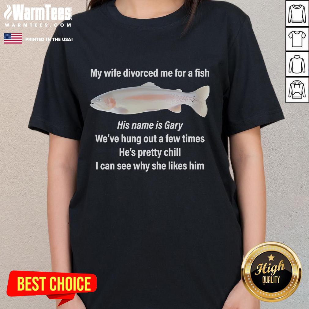 Funny My Wife Divorced Me For A Fish His Name Is Gary I Can See Why She Likes Him T-Shirt - Image 3