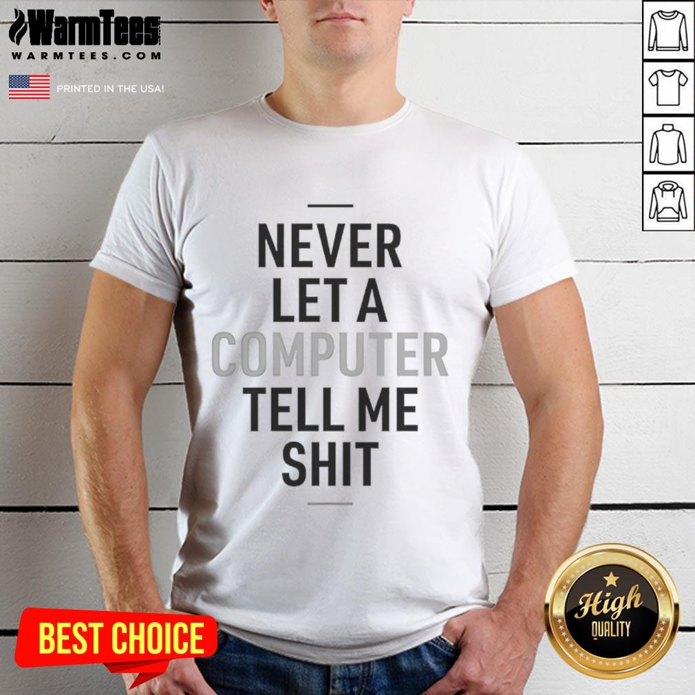 Funny Never Let A Computer Tell Me Shit T-Shirt