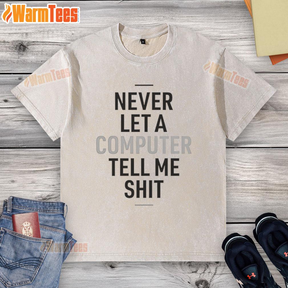 Funny Never Let A Computer Tell Me Shit T-Shirt - Image 6