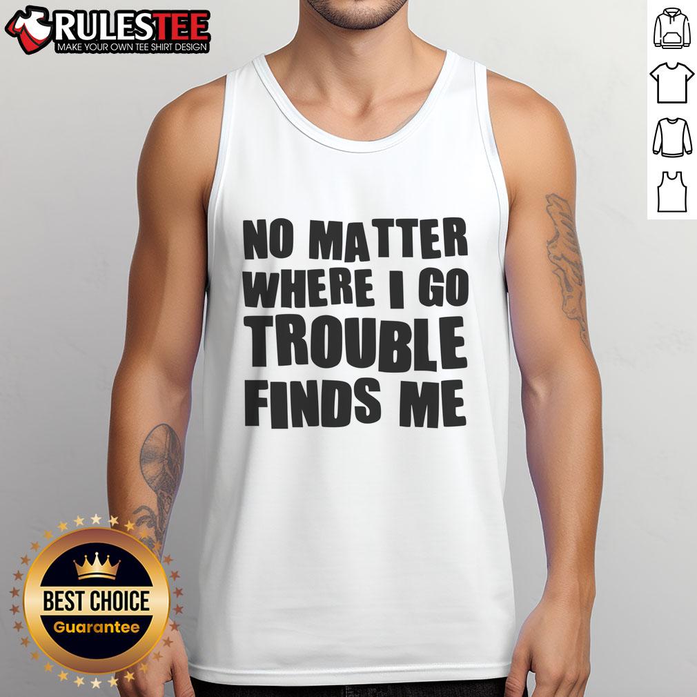 Funny No Matter Where I Go Trouble Finds Me T-Shirt - Image 4
