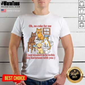 Funny Oh No Coke For Me I Just Want To Be In This Tiny Bathroom With You T-Shirt