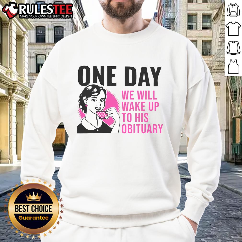 Funny One Day We Will Wake Up To His Obituary T-Shirt - Image 5