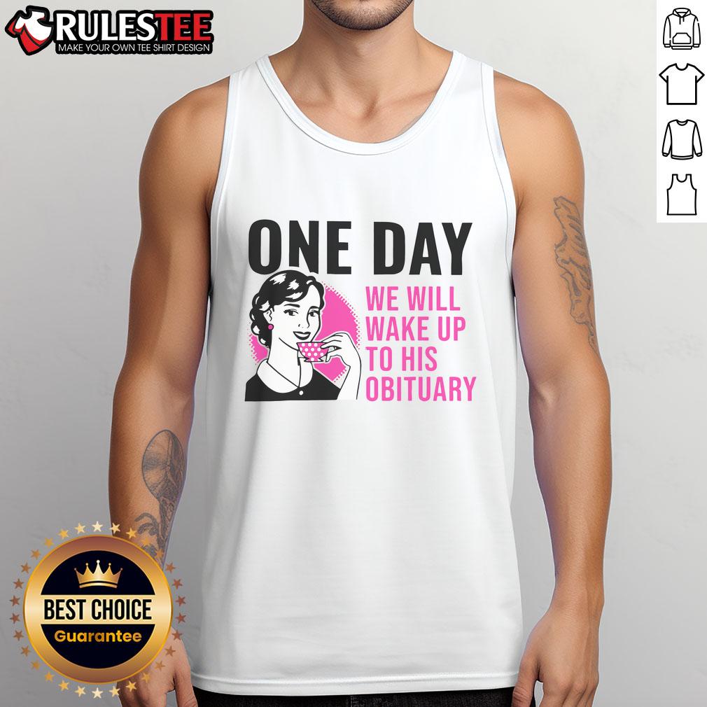 Funny One Day We Will Wake Up To His Obituary T-Shirt - Image 4