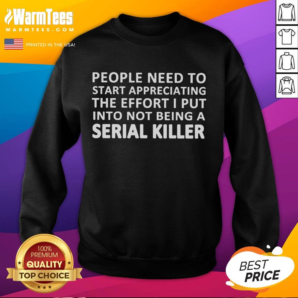 Funny People Need To Appreciating The Effort I Put Into Not Being A Serial Killer T-Shirt - Image 5