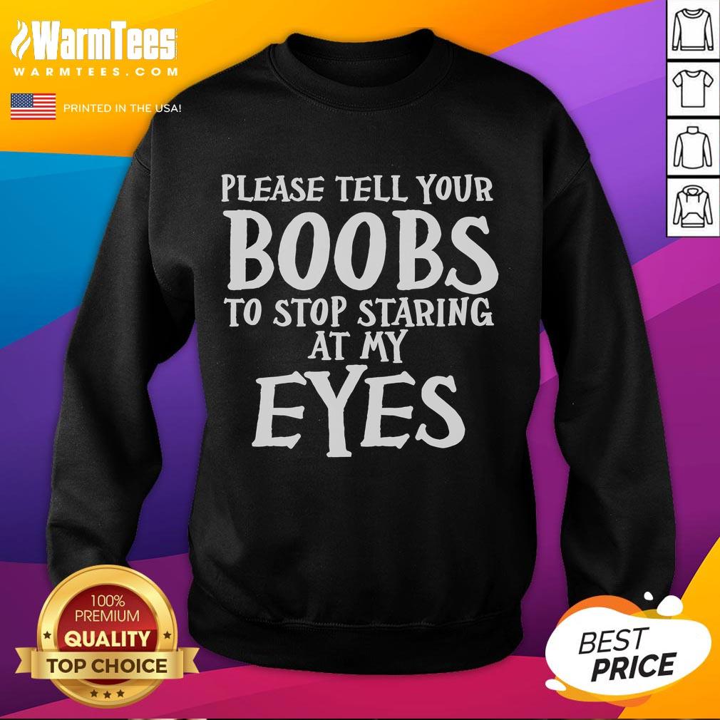 Funny Please Tell Your Boobs To Stop Staring At My Eyes Shirt - Image 5