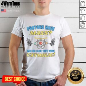 Funny Protons Have Mass Had No Clue They Were Catholic T-Shirt