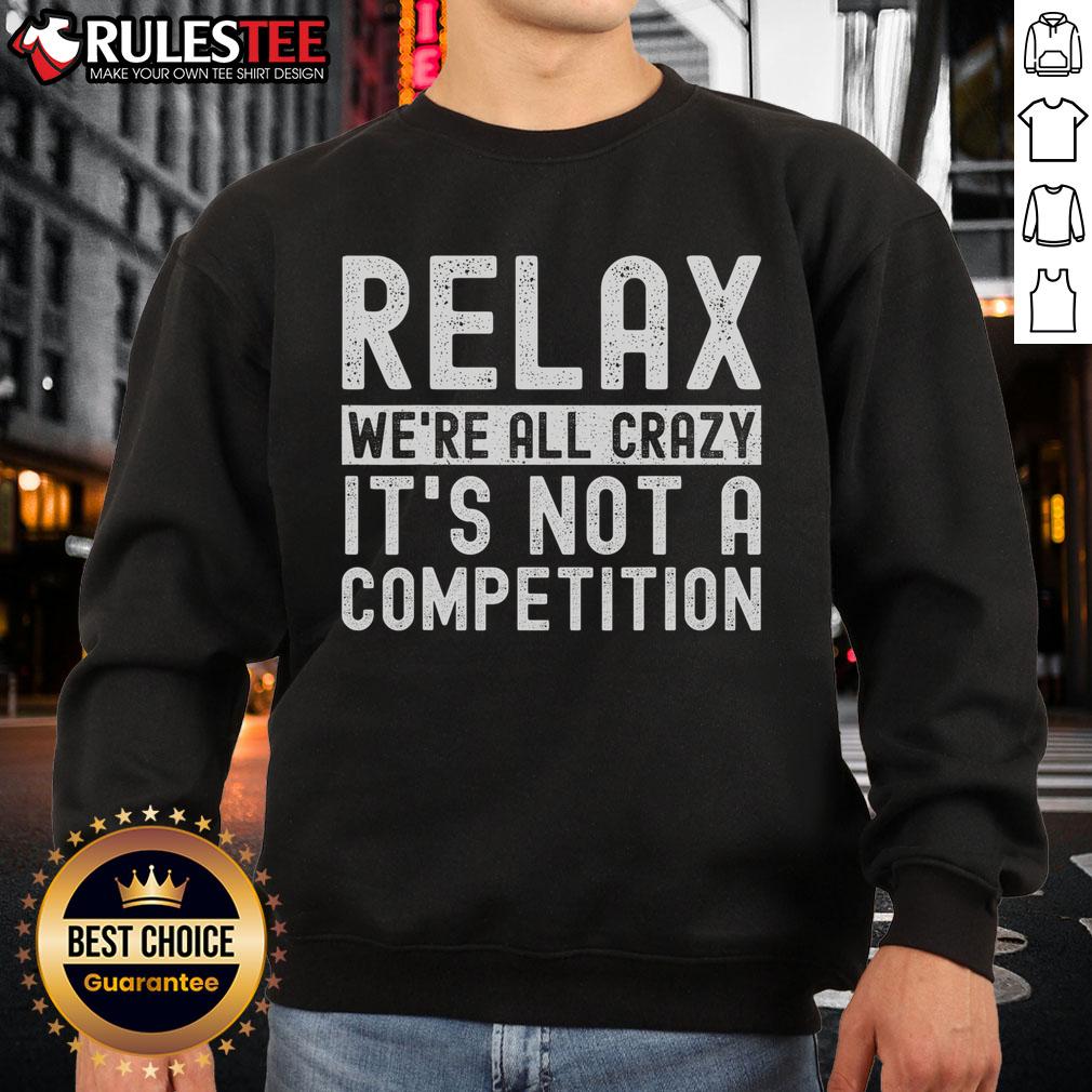 Funny Relax We're All Crazy It's Not A Competition T-Shirt - Image 5
