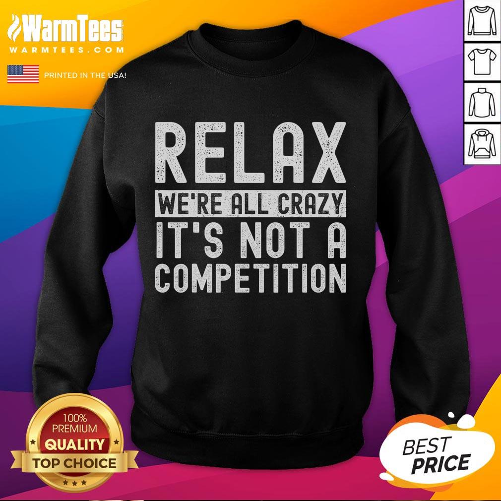 Funny Relax We're All Crazy It's Not A Competition T-Shirt - Image 5