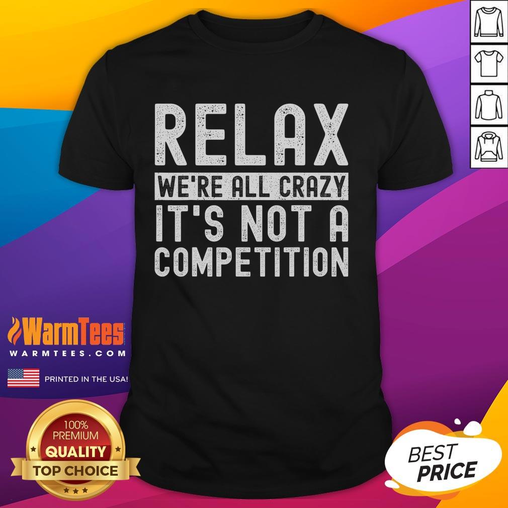 Funny Relax We're All Crazy It's Not A Competition T-Shirt