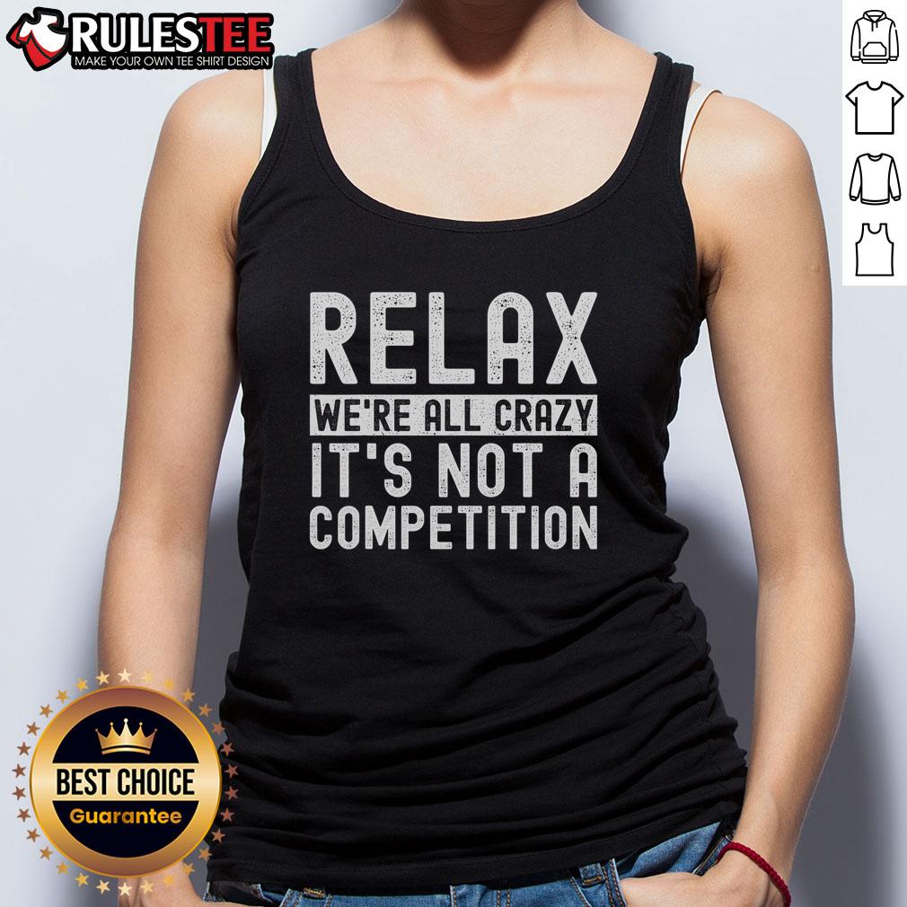 Funny Relax We're All Crazy It's Not A Competition T-Shirt - Image 4