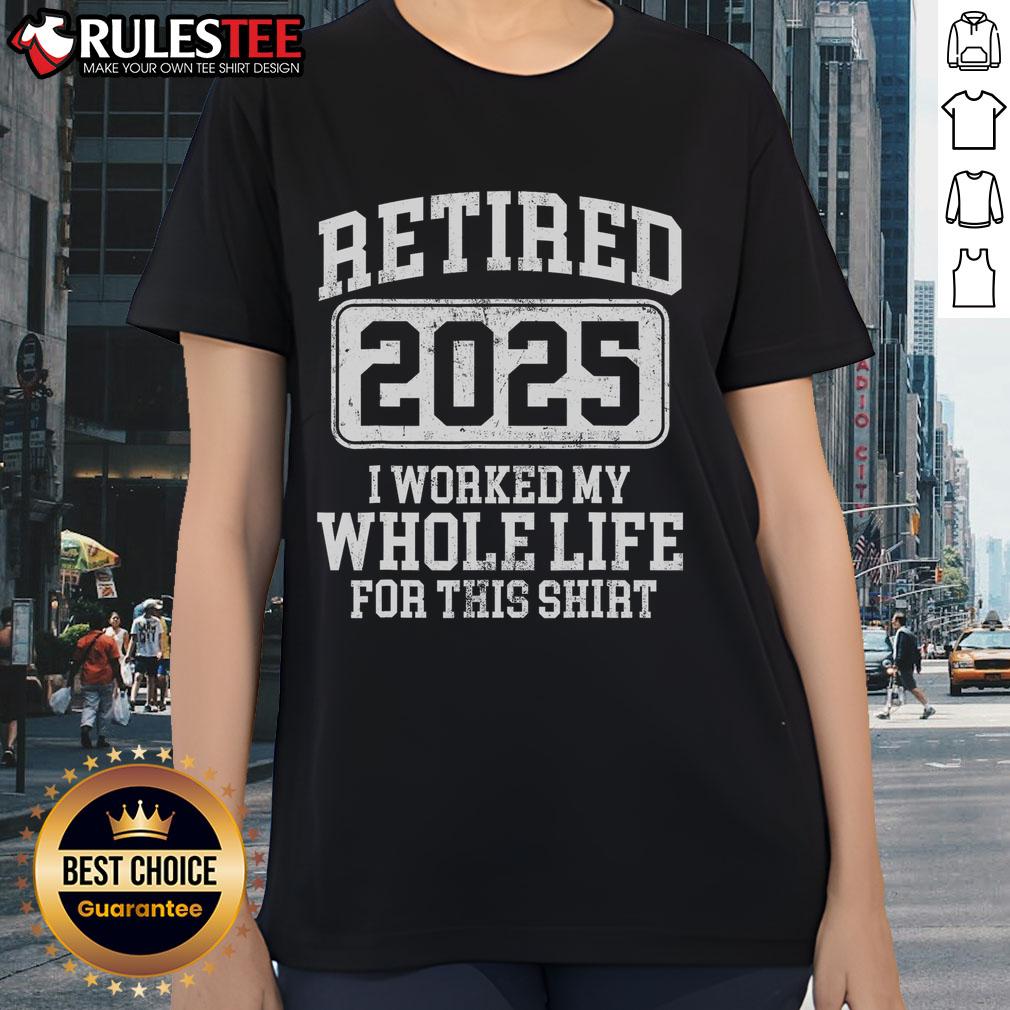 Funny Retired 2025 I Worked My Whole Life For This T-Shirt - Image 3