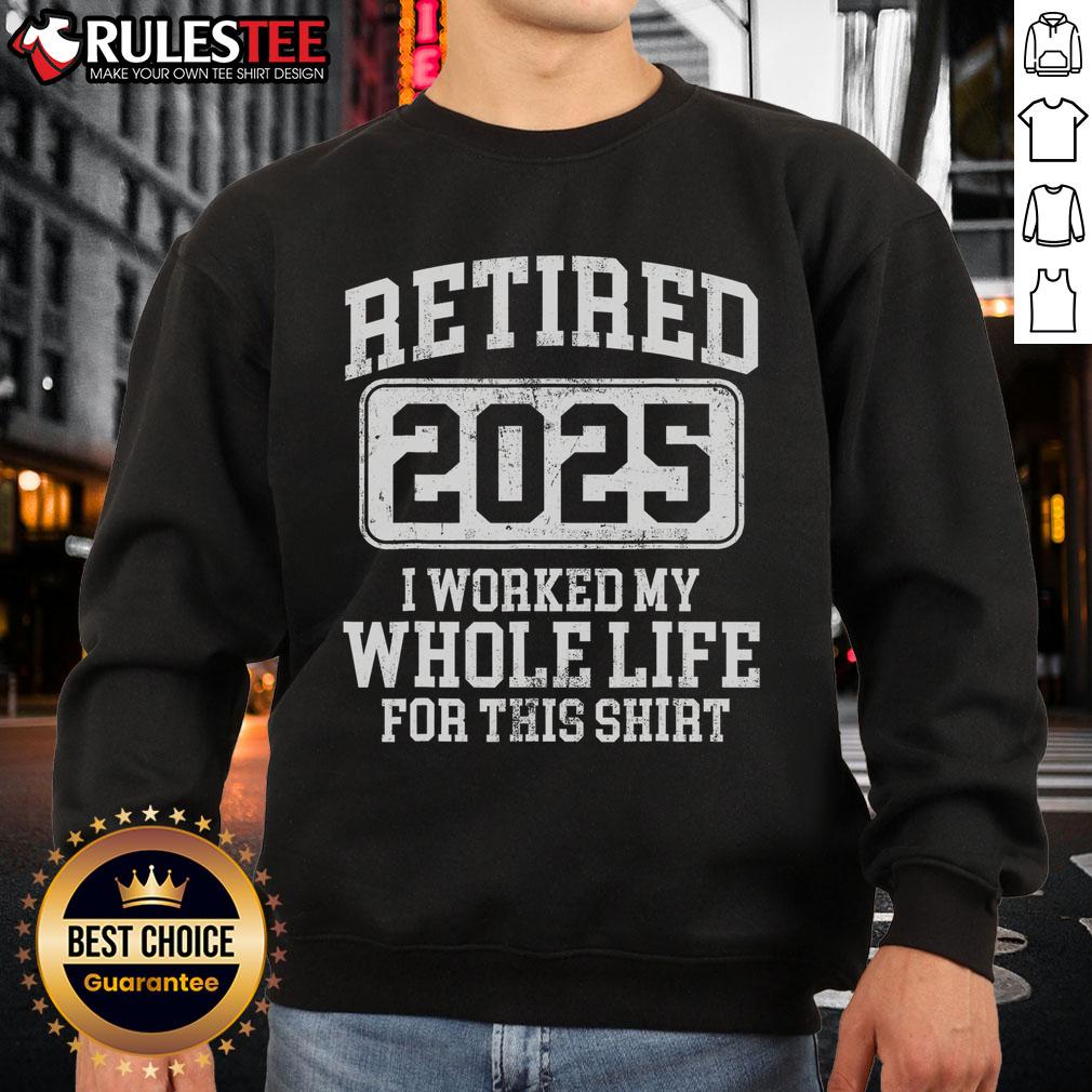 Funny Retired 2025 I Worked My Whole Life For This T-Shirt - Image 5