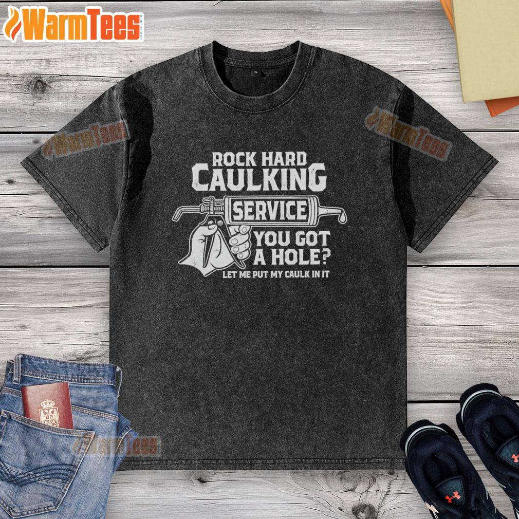 Funny Rock Hard Caulking Service You Got A Hole Let Me Put My Caulk In It T-Shirt - Image 6