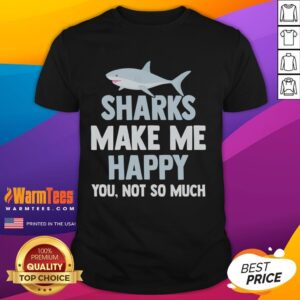 Funny Sharks Make Me Happy You Not So Much T-Shirt