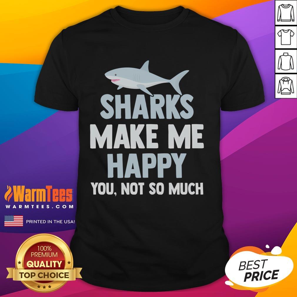 Funny Sharks Make Me Happy You Not So Much T-Shirt
