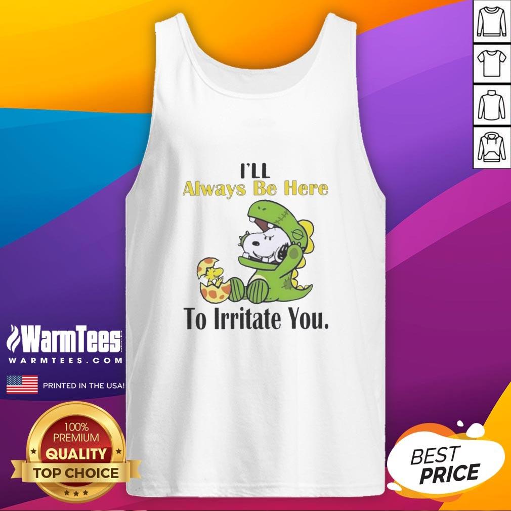 Funny Snoopy I'll Always Be Here To Irritate You T-Shirt - Image 4