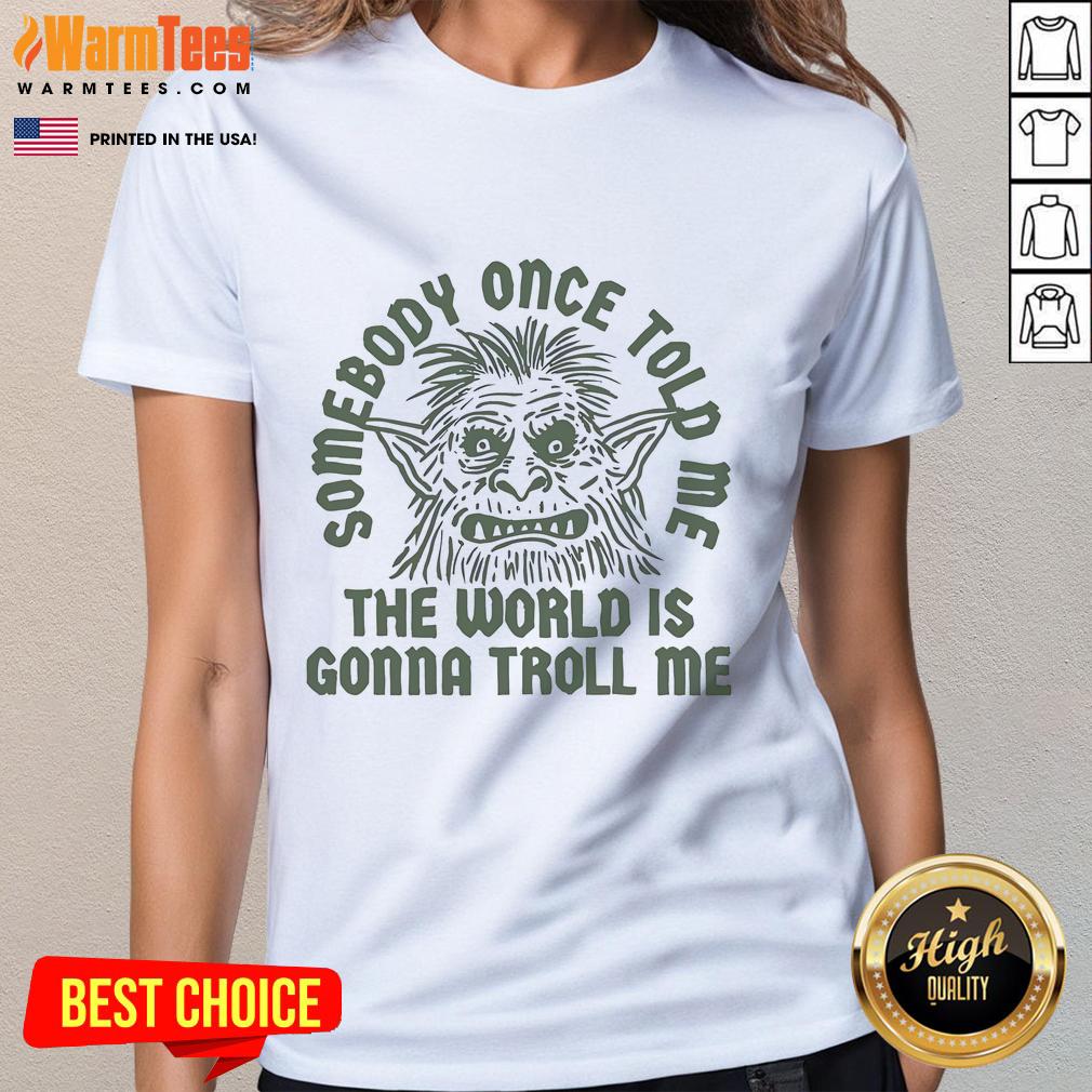 Funny Somebody Once Told Me The World Is Gonna Troll Me T-Shirt - Image 3