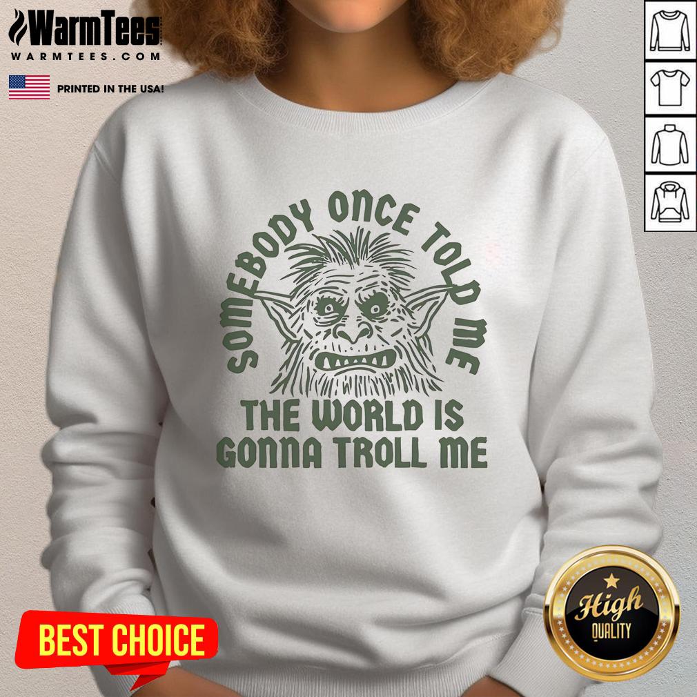 Funny Somebody Once Told Me The World Is Gonna Troll Me T-Shirt - Image 5