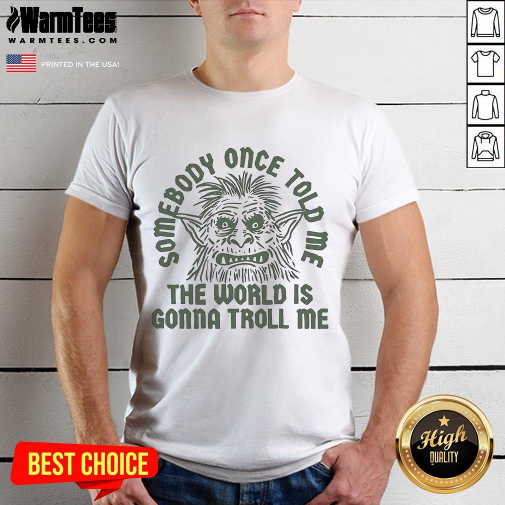 Funny Somebody Once Told Me The World Is Gonna Troll Me T-Shirt